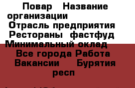 Повар › Название организации ­ Burger King › Отрасль предприятия ­ Рестораны, фастфуд › Минимальный оклад ­ 1 - Все города Работа » Вакансии   . Бурятия респ.